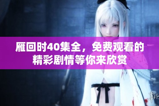 雁回时40集全，免费观看的精彩剧情等你来欣赏