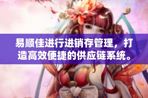 易顺佳进行进销存管理，打造高效便捷的供应链系统。
