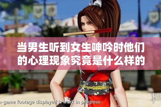 当男生听到女生呻吟时他们的心理现象究竟是什么样的呢