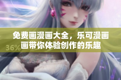 免费画漫画大全，乐可漫画画带你体验创作的乐趣