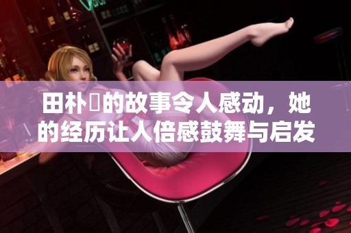 田朴珺的故事令人感动，她的经历让人倍感鼓舞与启发。