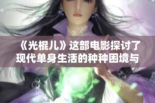 《光棍儿》这部电影探讨了现代单身生活的种种困境与幽默故事