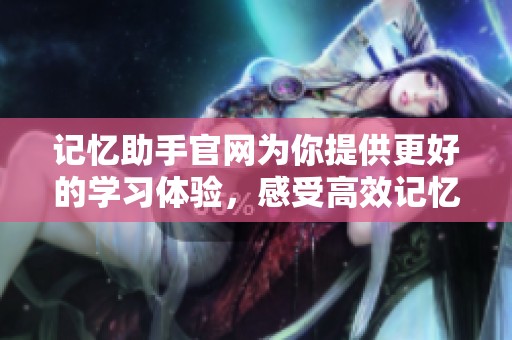 记忆助手官网为你提供更好的学习体验，感受高效记忆的力量