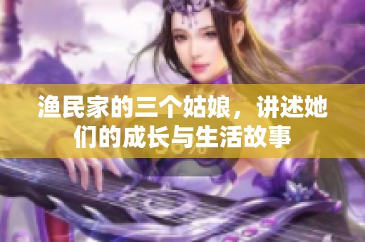 渔民家的三个姑娘，讲述她们的成长与生活故事