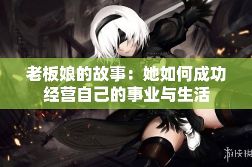 老板娘的故事：她如何成功经营自己的事业与生活