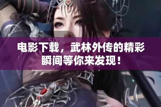 电影下载，武林外传的精彩瞬间等你来发现！