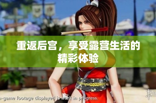 重返后宫，享受露营生活的精彩体验