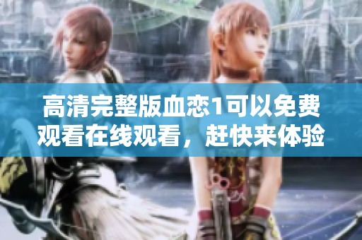 高清完整版血恋1可以免费观看在线观看，赶快来体验这部精彩作品吧