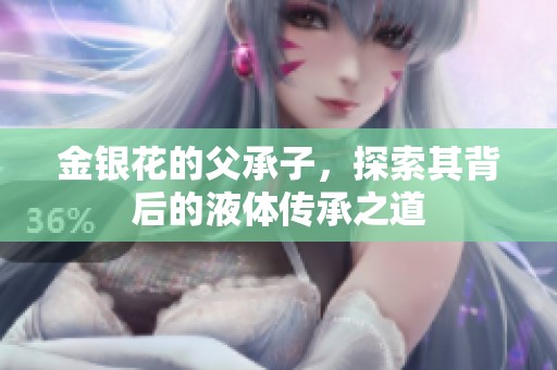 金银花的父承子，探索其背后的液体传承之道