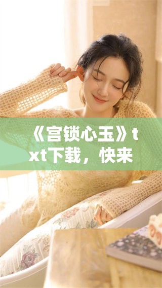 《宫锁心玉》txt下载，快来获取这部精彩的小说吧！