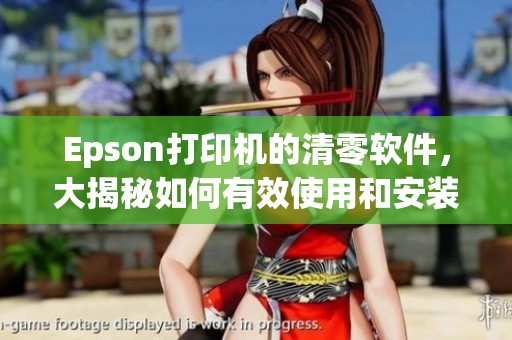 Epson打印机的清零软件，大揭秘如何有效使用和安装方法