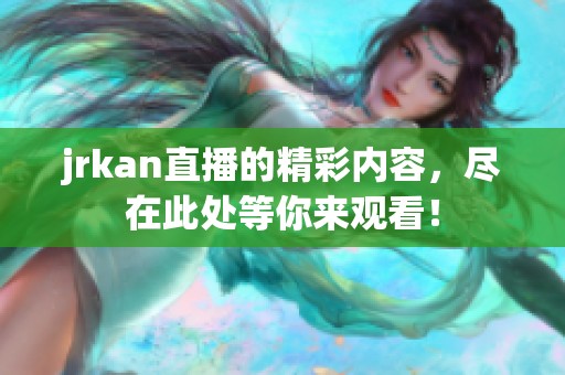 jrkan直播的精彩内容，尽在此处等你来观看！