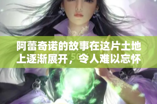 阿蕾奇诺的故事在这片土地上逐渐展开，令人难以忘怀的情感之旅