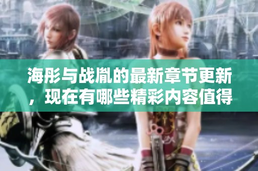 海彤与战胤的最新章节更新，现在有哪些精彩内容值得期待呢