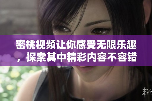 密桃视频让你感受无限乐趣，探索其中精彩内容不容错过