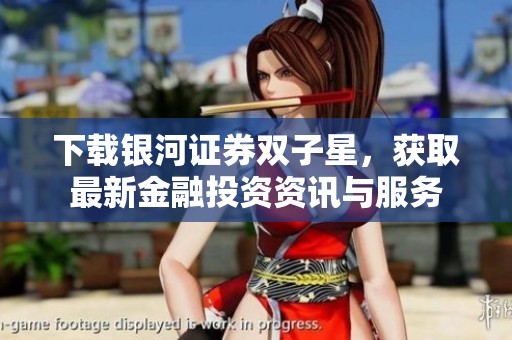 下载银河证券双子星，获取最新金融投资资讯与服务