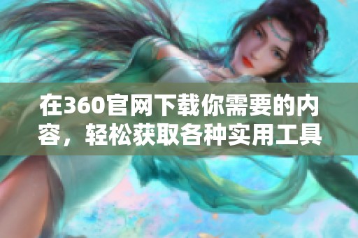在360官网下载你需要的内容，轻松获取各种实用工具和资源