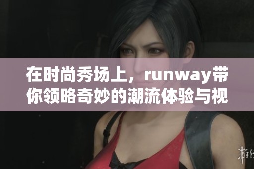 在时尚秀场上，runway带你领略奇妙的潮流体验与视觉盛宴。