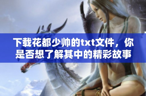 下载花都少帅的txt文件，你是否想了解其中的精彩故事呢