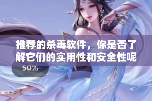推荐的杀毒软件，你是否了解它们的实用性和安全性呢