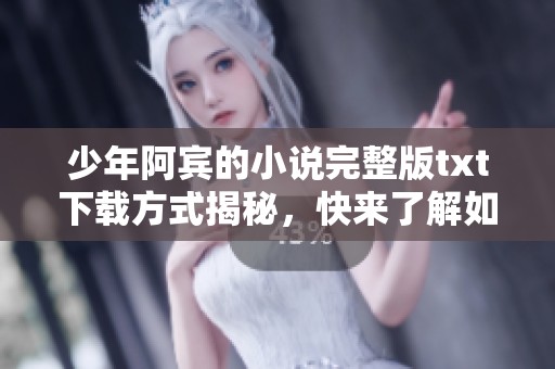 少年阿宾的小说完整版txt下载方式揭秘，快来了解如何获取！