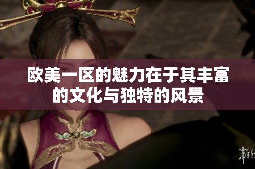欧美一区的魅力在于其丰富的文化与独特的风景
