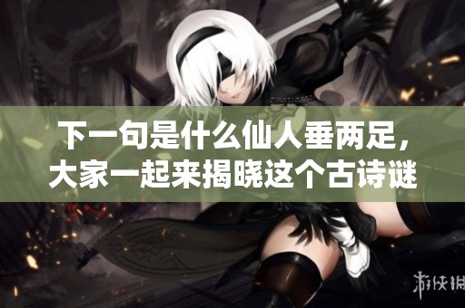 下一句是什么仙人垂两足，大家一起来揭晓这个古诗谜底吧！