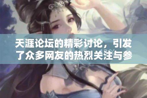 天涯论坛的精彩讨论，引发了众多网友的热烈关注与参与。