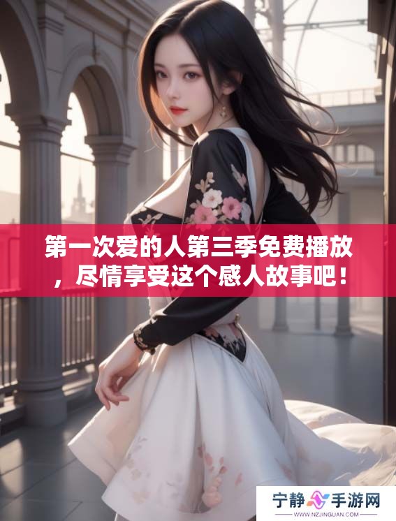 第一次爱的人第三季免费播放，尽情享受这个感人故事吧！