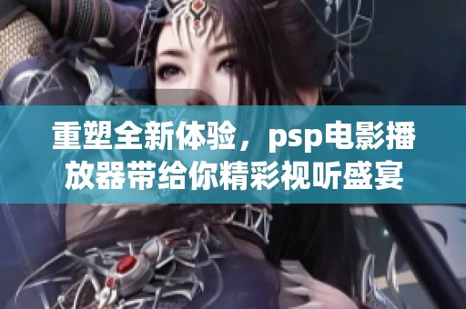 重塑全新体验，psp电影播放器带给你精彩视听盛宴