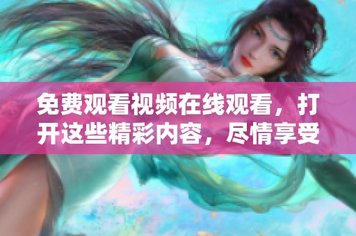 免费观看视频在线观看，打开这些精彩内容，尽情享受你的视听盛宴！