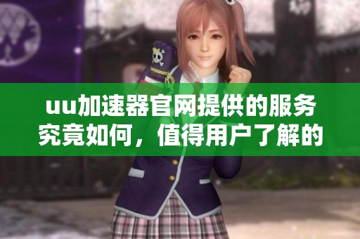 uu加速器官网提供的服务究竟如何，值得用户了解的详细信息请点击这里