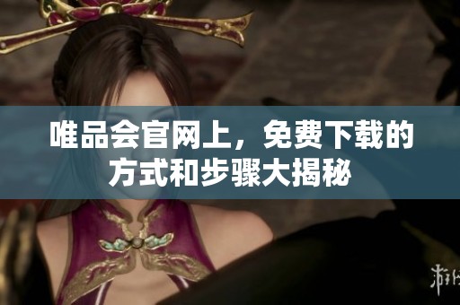 唯品会官网上，免费下载的方式和步骤大揭秘