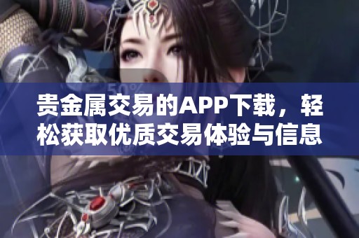 贵金属交易的APP下载，轻松获取优质交易体验与信息