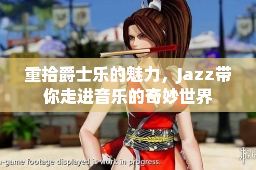 重拾爵士乐的魅力，Jazz带你走进音乐的奇妙世界