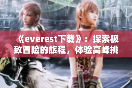 《everest下载》：探索极致冒险的旅程，体验高峰挑战与刺激！