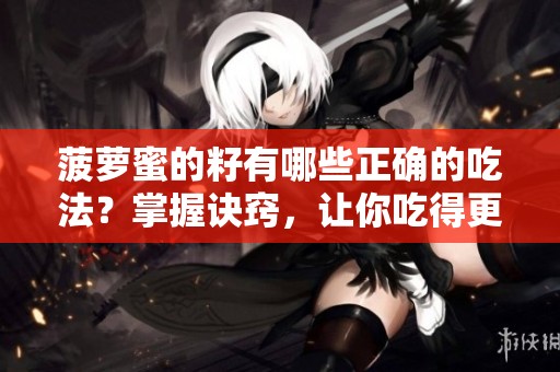菠萝蜜的籽有哪些正确的吃法？掌握诀窍，让你吃得更健康
