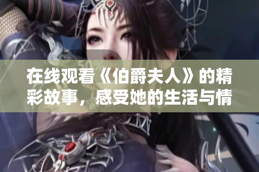 在线观看《伯爵夫人》的精彩故事，感受她的生活与情感波澜