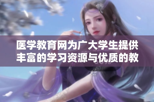 医学教育网为广大学生提供丰富的学习资源与优质的教育服务。