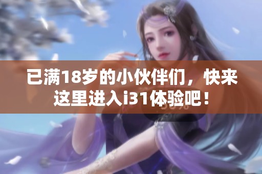 已满18岁的小伙伴们，快来这里进入i31体验吧！