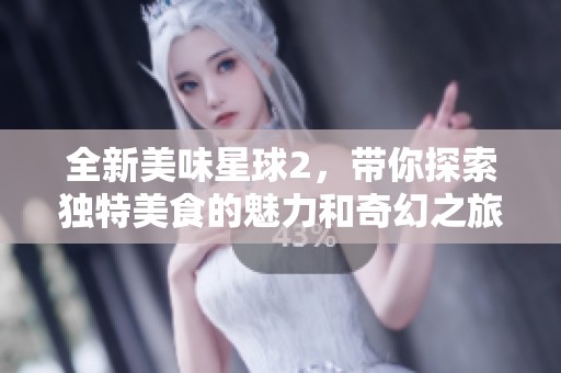 全新美味星球2，带你探索独特美食的魅力和奇幻之旅