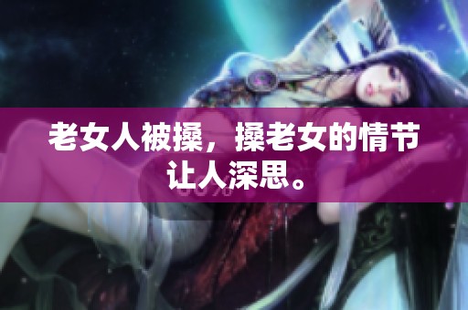 老女人被搡，搡老女的情节让人深思。