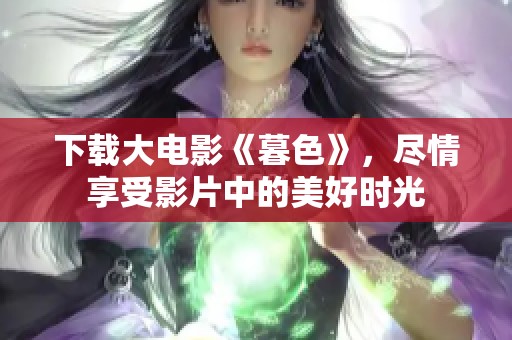 下载大电影《暮色》，尽情享受影片中的美好时光