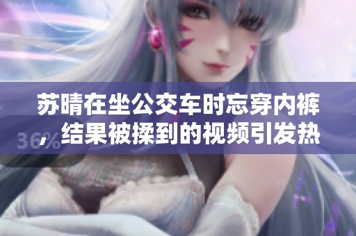 苏晴在坐公交车时忘穿内裤，结果被揉到的视频引发热议