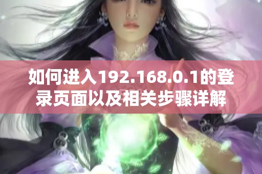 如何进入192.168.0.1的登录页面以及相关步骤详解