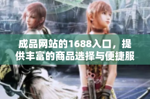 成品网站的1688入口，提供丰富的商品选择与便捷服务。
