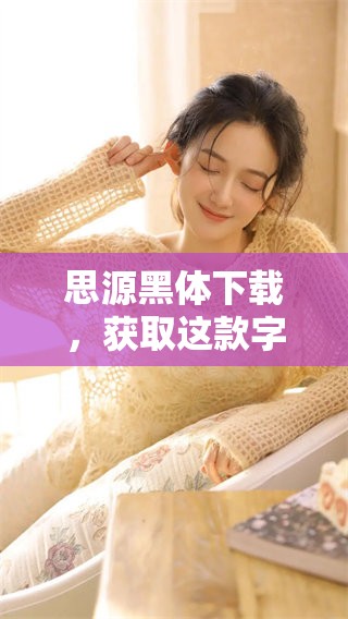 思源黑体下载，获取这款字体的具体步骤和资源分享