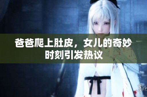 爸爸爬上肚皮，女儿的奇妙时刻引发热议