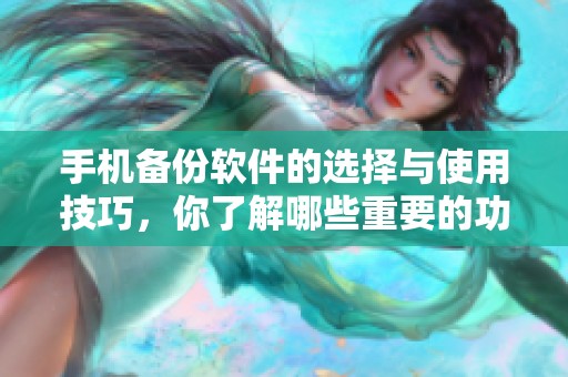 手机备份软件的选择与使用技巧，你了解哪些重要的功能呢