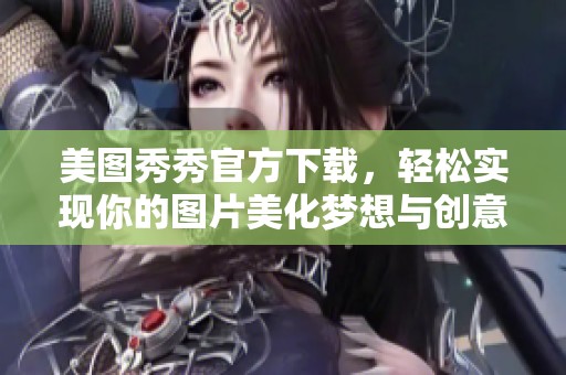 美图秀秀官方下载，轻松实现你的图片美化梦想与创意展示